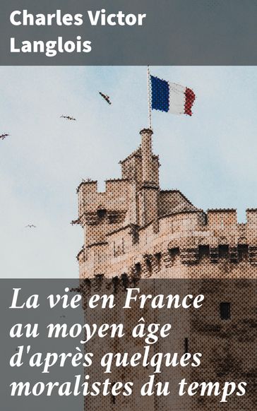 La vie en France au moyen âge d'après quelques moralistes du temps - Charles Victor Langlois