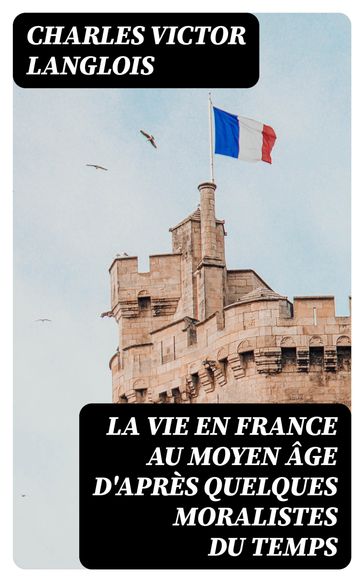 La vie en France au moyen âge d'après quelques moralistes du temps - Charles Victor Langlois