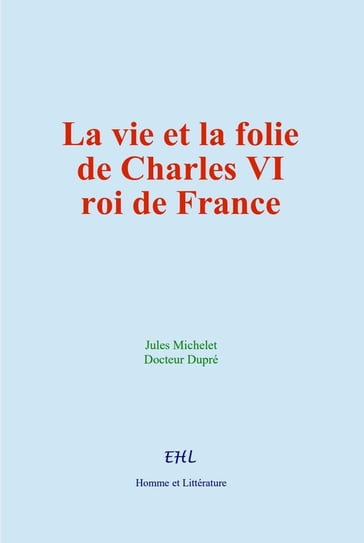 La vie et la folie de Charles VI, roi de France - Jules Michelet - Docteur Dupré