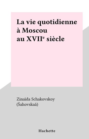 La vie quotidienne à Moscou au XVIIe siècle - Zinaida Schakovskoy (Šahovskaâ)