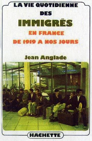 La vie quotidienne des immigrés en France de 1919 à nos jours - Jean Anglade