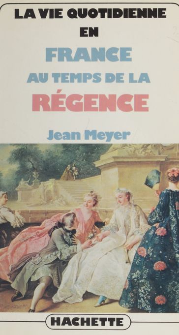 La vie quotidienne en France au temps de la Régence - Jean Meyer