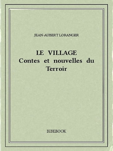 Le village : contes et nouvelles du Terroir - Jean-Aubert Loranger