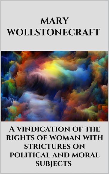 A vindication of the rights of woman with strictures on political and moral subjects - Mary Wollstonecraft