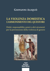 La violenza domestica. L ammonimento del questore. Diritti, responsabilità, poteri e altri strumenti per la prevenzione della violenza di genere