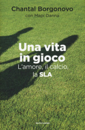 Una vita in gioco. L amore, il calcio, la SLA