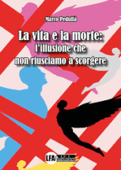 La vita e la morte: l illusione che non riusciamo a scorgere