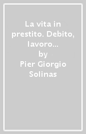 La vita in prestito. Debito, lavoro e dipendenza in antropologia