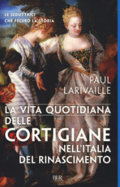 La vita quotidiana delle cortigiane nell Italia del Rinascimento