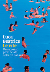 Le vite. Un racconto provinciale dell arte italiana