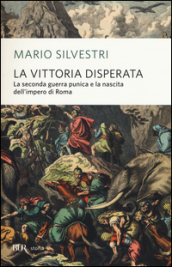 La vittoria disperata. La seconda guerra punica e la nascita dell impero di Roma