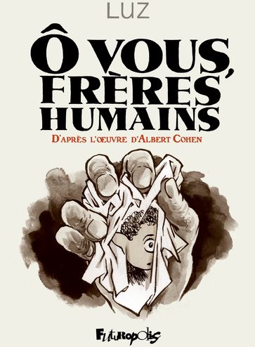 Ô vous, frères humains. D'après l'œuvre d'Albert Cohen - Cohen Albert - LUZ