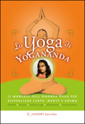 Lo yoga di Yogananda. Il manuale dell Ananda Yoga per risvegliare corpo, mente e anima